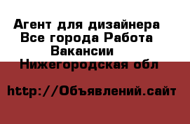 Агент для дизайнера - Все города Работа » Вакансии   . Нижегородская обл.